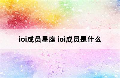 ioi成员星座 ioi成员是什么